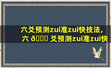 六爻预测zui
准zui
快技法,六 🐈 爻预测zui
准zui
快技法是什么